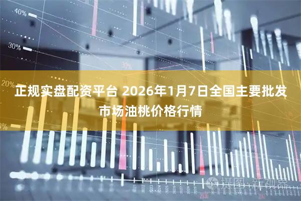 正规实盘配资平台 2026年1月7日全国主要批发市场油桃价格行情