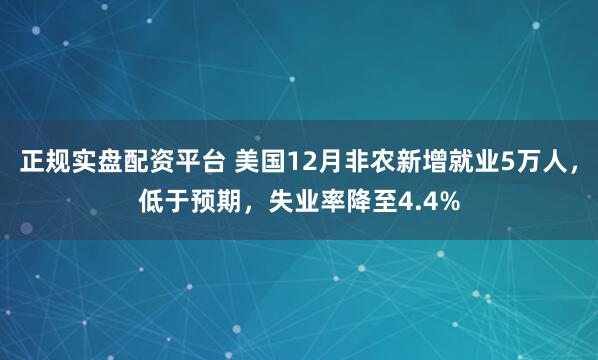 正规实盘配资平台 美国12月非农新增就业5万人，低于预期，失业率降至4.4%