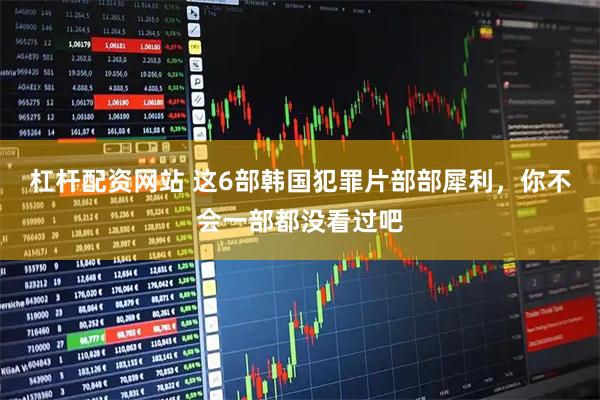杠杆配资网站 这6部韩国犯罪片部部犀利，你不会一部都没看过吧