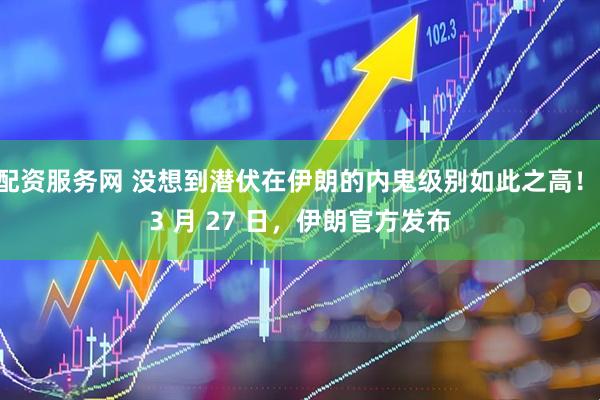 配资服务网 没想到潜伏在伊朗的内鬼级别如此之高！ 3 月 27 日，伊朗官方发布