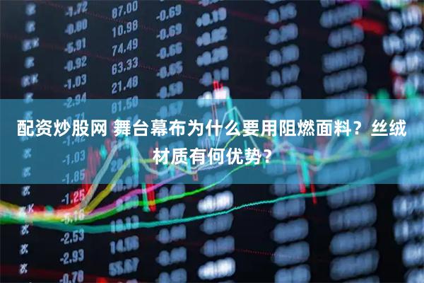 配资炒股网 舞台幕布为什么要用阻燃面料？丝绒材质有何优势？