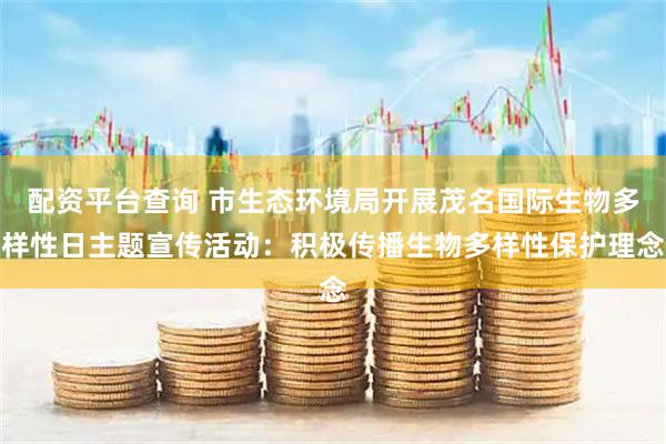 配资平台查询 市生态环境局开展茂名国际生物多样性日主题宣传活动：积极传播生物多样性保护理念