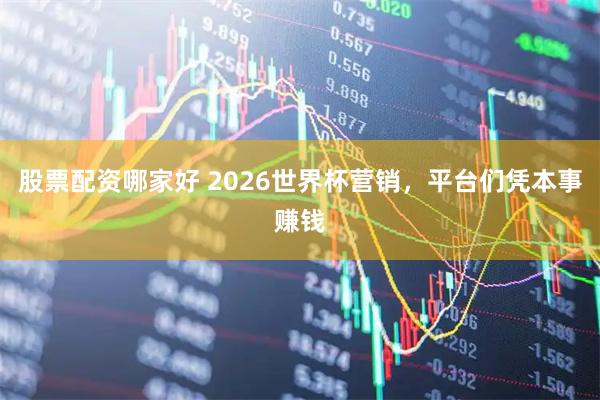 股票配资哪家好 2026世界杯营销，平台们凭本事赚钱