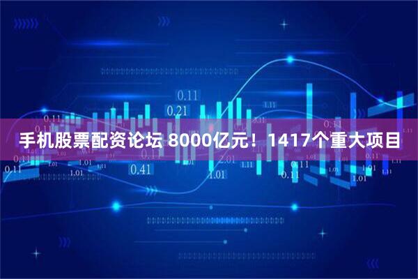 手机股票配资论坛 8000亿元！1417个重大项目